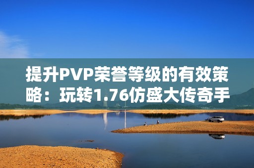 提升PVP荣誉等级的有效策略：玩转1.76仿盛大传奇手机版技巧