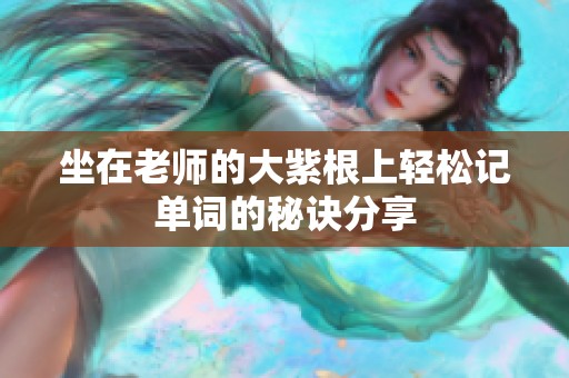 坐在老师的大紫根上轻松记单词的秘诀分享