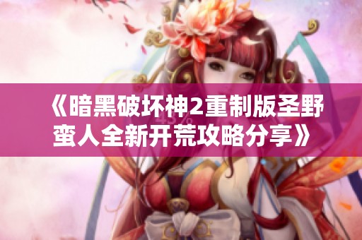 《暗黑破坏神2重制版圣野蛮人全新开荒攻略分享》