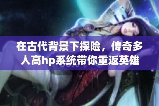 在古代背景下探险，传奇多人高hp系统带你重返英雄时代