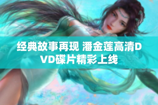 经典故事再现 潘金莲高清DVD碟片精彩上线