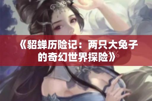 《貂蝉历险记：两只大兔子的奇幻世界探险》