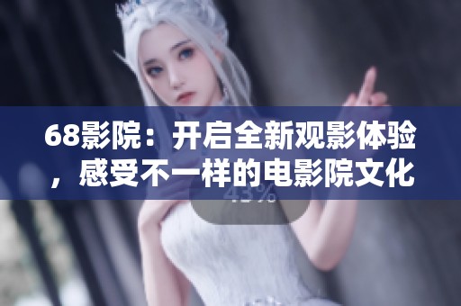 68影院：开启全新观影体验，感受不一样的电影院文化！