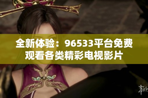 全新体验：96533平台免费观看各类精彩电视影片