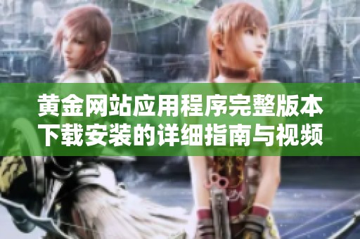 黄金网站应用程序完整版本下载安装的详细指南与视频分享