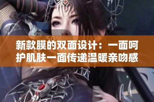 新款膜的双面设计：一面呵护肌肤一面传递温暖亲吻感