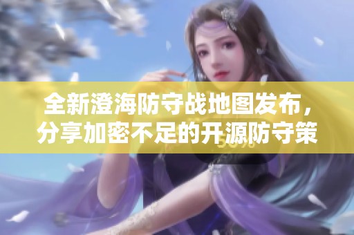 全新澄海防守战地图发布，分享加密不足的开源防守策略
