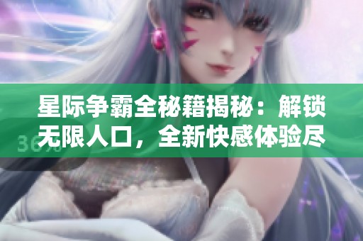 星际争霸全秘籍揭秘：解锁无限人口，全新快感体验尽在其中