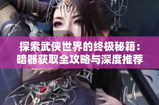 探索武侠世界的终极秘籍：暗器获取全攻略与深度推荐