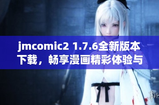 jmcomic2 1.7.6全新版本下载，畅享漫画精彩体验与无限乐趣