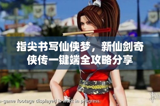 指尖书写仙侠梦，新仙剑奇侠传一键端全攻略分享