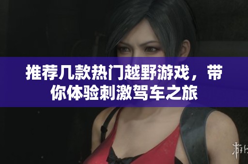 推荐几款热门越野游戏，带你体验刺激驾车之旅