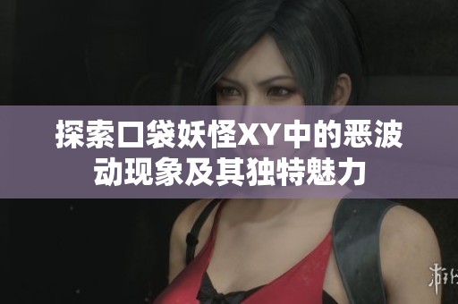 探索口袋妖怪XY中的恶波动现象及其独特魅力