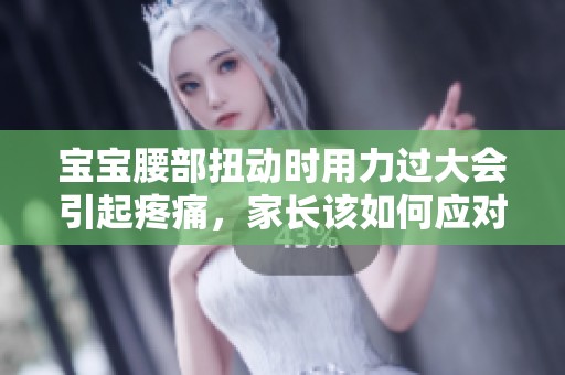宝宝腰部扭动时用力过大会引起疼痛，家长该如何应对