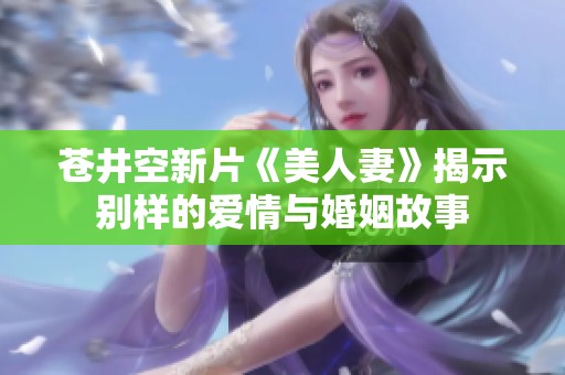 苍井空新片《美人妻》揭示别样的爱情与婚姻故事