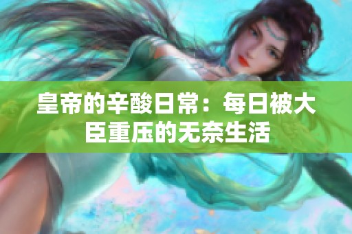 皇帝的辛酸日常：每日被大臣重压的无奈生活