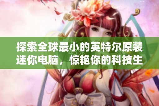 探索全球最小的英特尔原装迷你电脑，惊艳你的科技生活