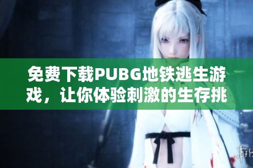 免费下载PUBG地铁逃生游戏，让你体验刺激的生存挑战