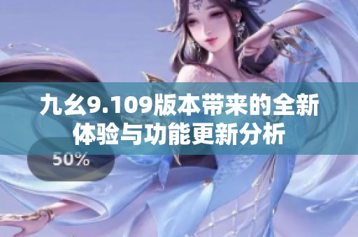 九幺9.109版本带来的全新体验与功能更新分析