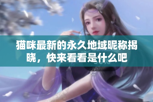 猫咪最新的永久地域昵称揭晓，快来看看是什么吧