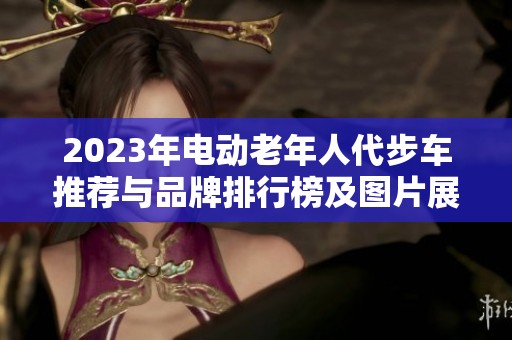 2023年电动老年人代步车推荐与品牌排行榜及图片展示