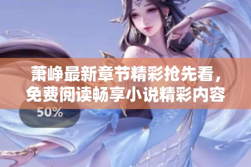 萧峥最新章节精彩抢先看，免费阅读畅享小说精彩内容