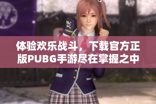体验欢乐战斗，下载官方正版PUBG手游尽在掌握之中