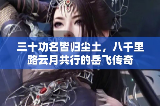 三十功名皆归尘土，八千里路云月共行的岳飞传奇