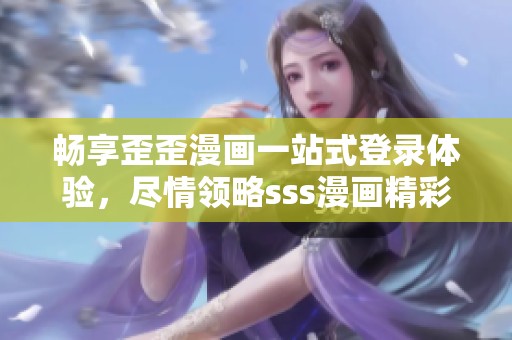 畅享歪歪漫画一站式登录体验，尽情领略sss漫画精彩内容