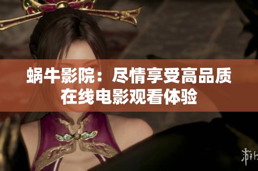 蜗牛影院：尽情享受高品质在线电影观看体验