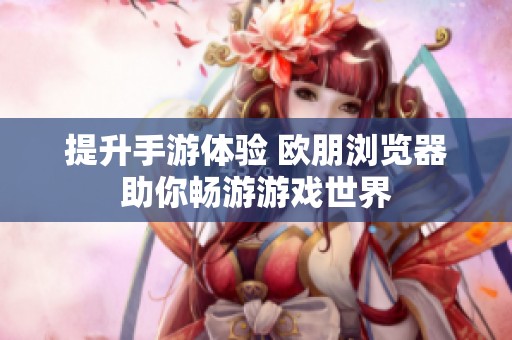 提升手游体验 欧朋浏览器助你畅游游戏世界