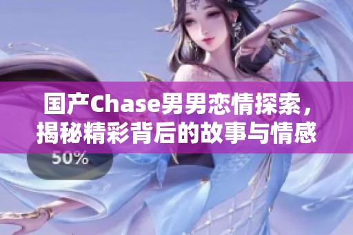 国产Chase男男恋情探索，揭秘精彩背后的故事与情感交织