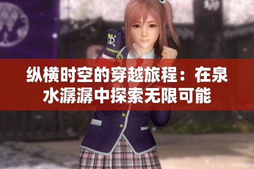 纵横时空的穿越旅程：在泉水潺潺中探索无限可能