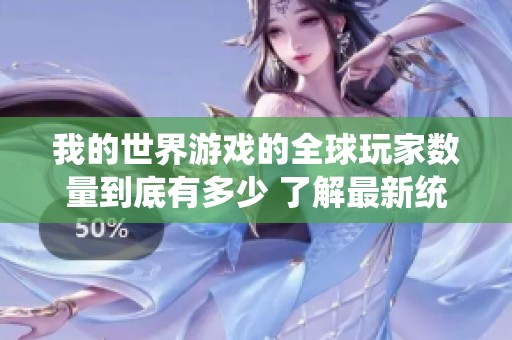 我的世界游戏的全球玩家数量到底有多少 了解最新统计数据与趋势