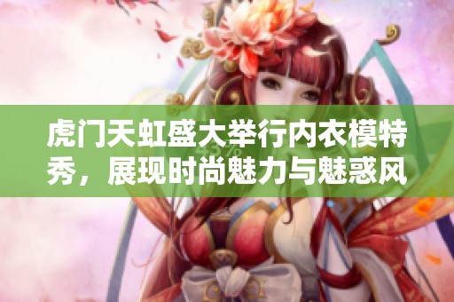 虎门天虹盛大举行内衣模特秀，展现时尚魅力与魅惑风情
