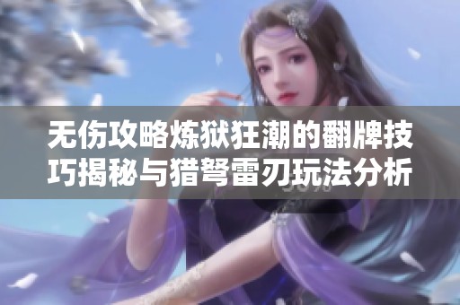 无伤攻略炼狱狂潮的翻牌技巧揭秘与猎弩雷刃玩法分析
