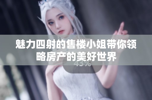 魅力四射的售楼小姐带你领略房产的美好世界