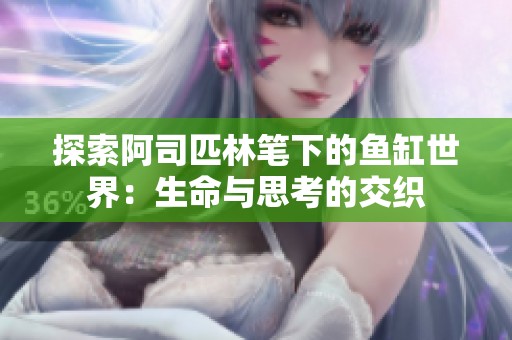 探索阿司匹林笔下的鱼缸世界：生命与思考的交织