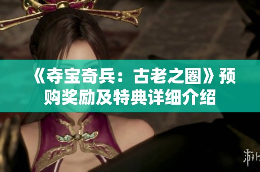 《夺宝奇兵：古老之圈》预购奖励及特典详细介绍