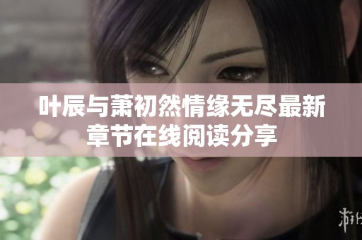 叶辰与萧初然情缘无尽最新章节在线阅读分享