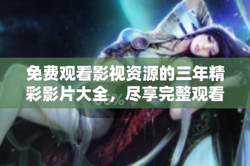 免费观看影视资源的三年精彩影片大全，尽享完整观看体验