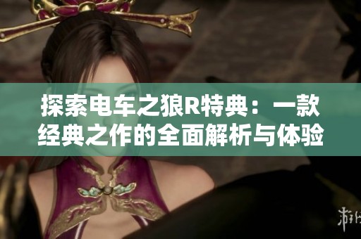 探索电车之狼R特典：一款经典之作的全面解析与体验分享