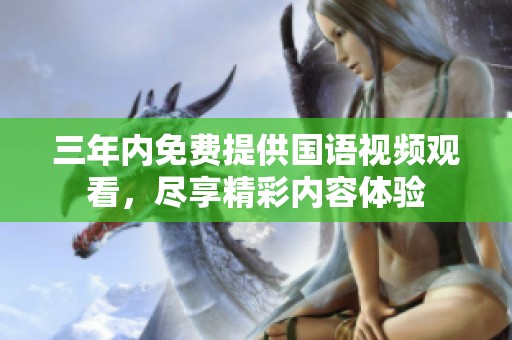 三年内免费提供国语视频观看，尽享精彩内容体验
