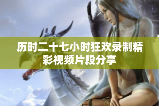 历时二十七小时狂欢录制精彩视频片段分享