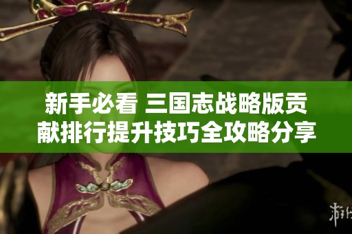 新手必看 三国志战略版贡献排行提升技巧全攻略分享