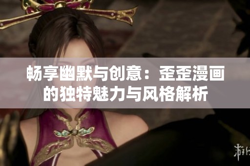 畅享幽默与创意：歪歪漫画的独特魅力与风格解析