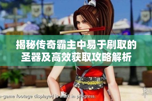 揭秘传奇霸主中易于刷取的圣器及高效获取攻略解析