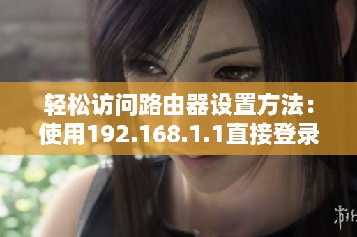 轻松访问路由器设置方法：使用192.168.1.1直接登录