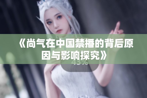 《尚气在中国禁播的背后原因与影响探究》