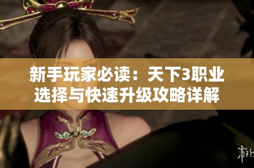 新手玩家必读：天下3职业选择与快速升级攻略详解